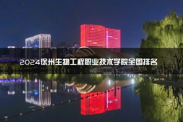 2024徐州生物工程职业技术学院全国排名多少位 最新全国排行榜