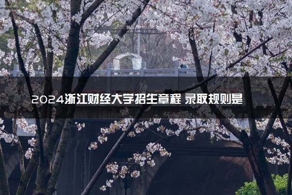2024浙江财经大学招生章程 录取规则是什么