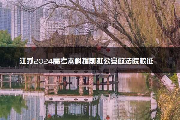 江苏2024高考本科提前批公安政法院校征求志愿计划公布