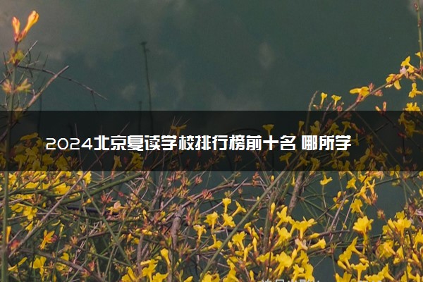 2024北京复读学校排行榜前十名 哪所学校口碑好