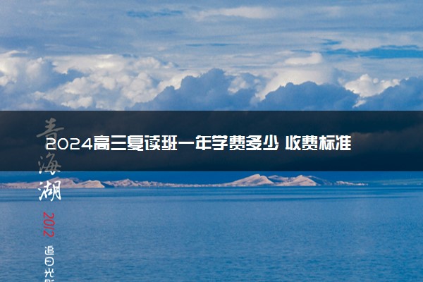 2024高三复读班一年学费多少 收费标准是什么