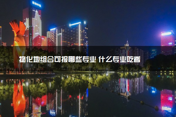 物化地组合可报哪些专业 什么专业吃香