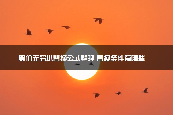 等价无穷小替换公式整理 替换条件有哪些