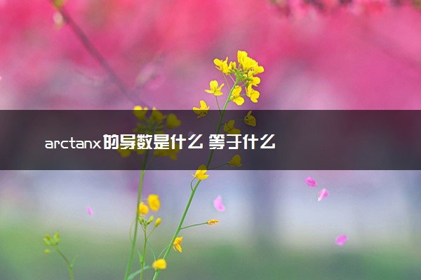 arctanx的导数是什么 等于什么