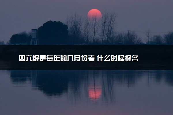 四六级是每年的几月份考 什么时候报名