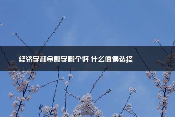 经济学和金融学哪个好 什么值得选择