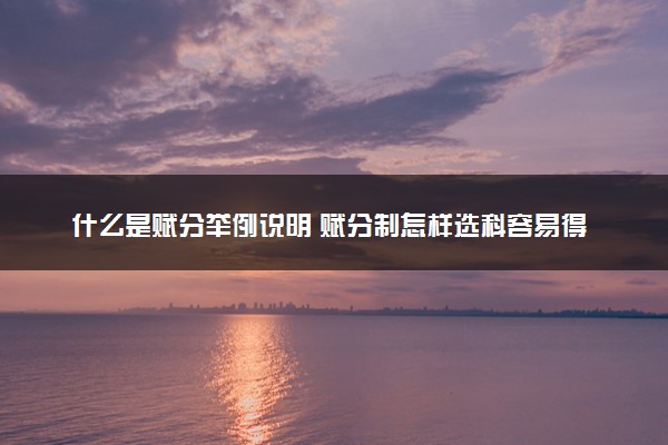 什么是赋分举例说明 赋分制怎样选科容易得高分