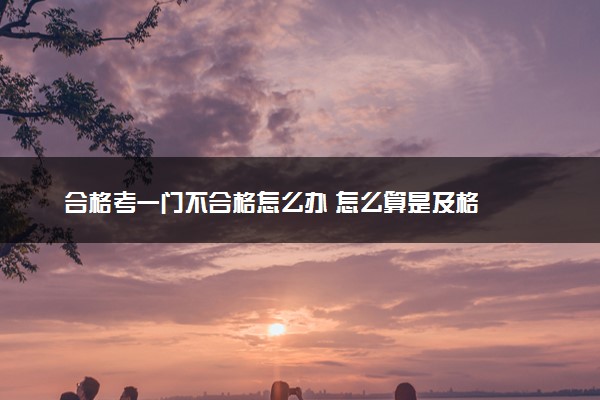 合格考一门不合格怎么办 怎么算是及格