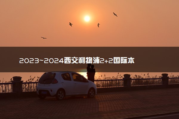 2023~2024西交利物浦2+2国际本科招生简章