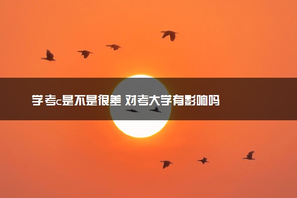 学考c是不是很差 对考大学有影响吗