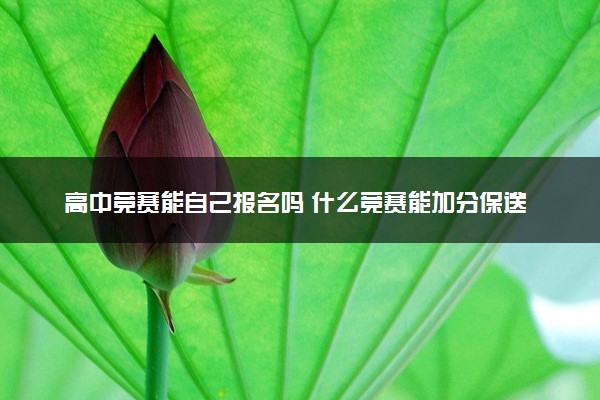 高中竞赛能自己报名吗 什么竞赛能加分保送