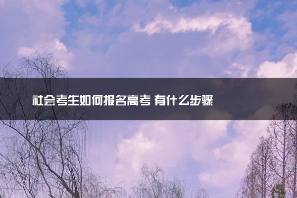 社会考生如何报名高考 有什么步骤