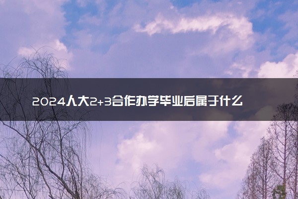 2024人大2+3合作办学毕业后属于什么学历 能干什么