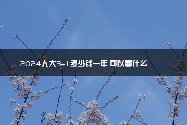 2024人大3+1多少钱一年 可以拿什么毕业证