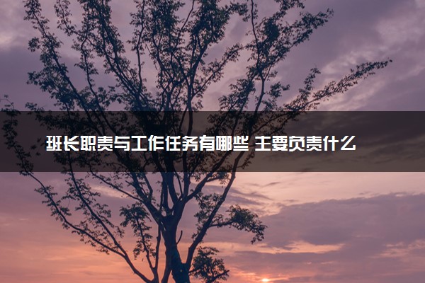 班长职责与工作任务有哪些 主要负责什么