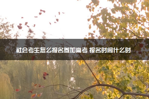 社会考生怎么报名参加高考 报名时间什么时候