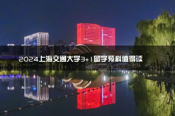 2024上海交通大学3+1留学预科值得读吗 详细介绍