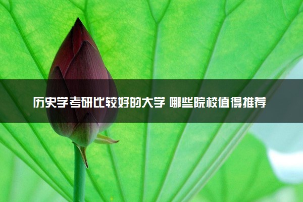 历史学考研比较好的大学 哪些院校值得推荐