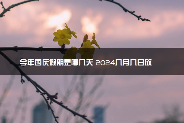 今年国庆假期是哪几天 2024几月几日放假