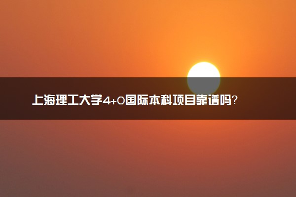 上海理工大学4+0国际本科项目靠谱吗？