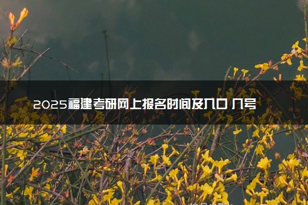 2025福建考研网上报名时间及入口 几号截止报名