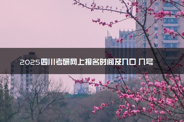 2025四川考研网上报名时间及入口 几号截止报名