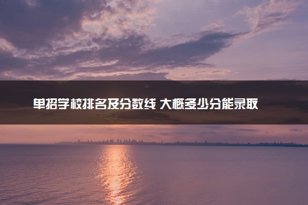 单招学校排名及分数线 大概多少分能录取