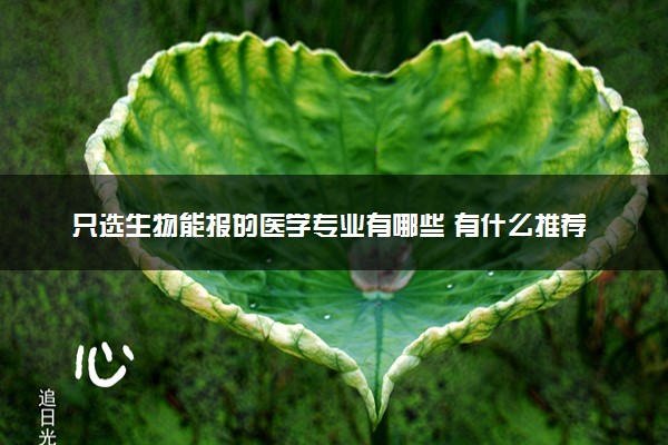 只选生物能报的医学专业有哪些 有什么推荐