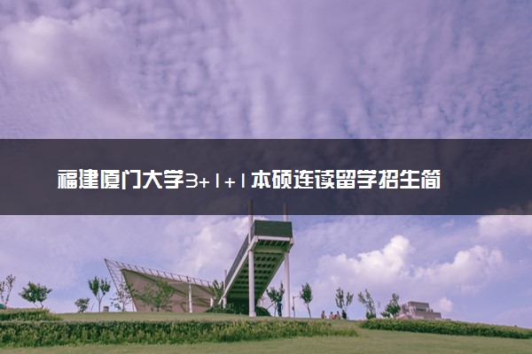 福建厦门大学3+1+1本硕连读留学招生简章