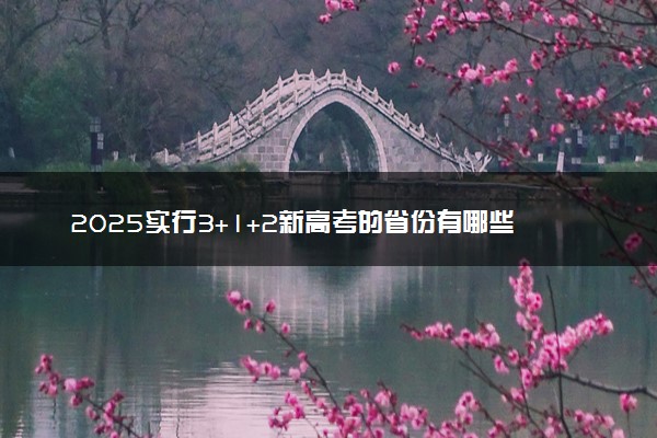 2025实行3+1+2新高考的省份有哪些 有什么变化