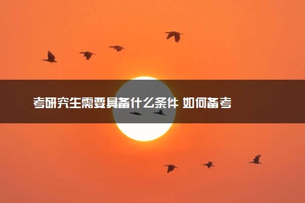 考研究生需要具备什么条件 如何备考