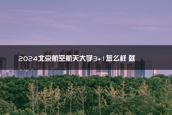 2024北京航空航天大学3+1怎么样 就业前景好吗