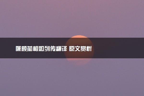 廉颇蔺相如列传翻译 原文赏析