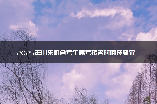 2025年山东社会考生高考报名时间及要求 怎么报名